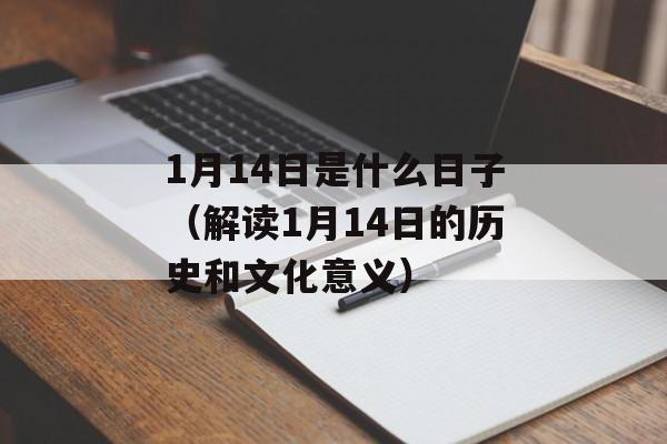 1月14日是什么日子（解读1月14日的历史和文化意义）-第1张图片-