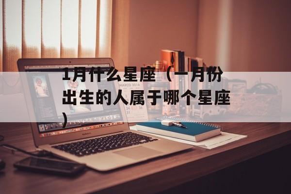 1月什么星座（一月份出生的人属于哪个星座）-第1张图片-
