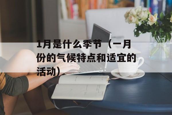 1月是什么季节（一月份的气候特点和适宜的活动）-第1张图片-