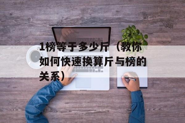 1榜等于多少斤（教你如何快速换算斤与榜的关系）-第1张图片-