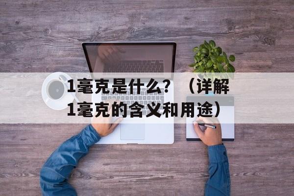 1毫克是什么？（详解1毫克的含义和用途）-第1张图片-