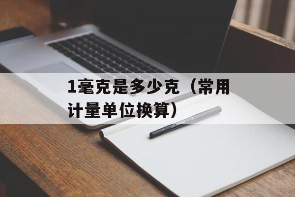 1毫克是多少克（常用计量单位换算）-第1张图片-