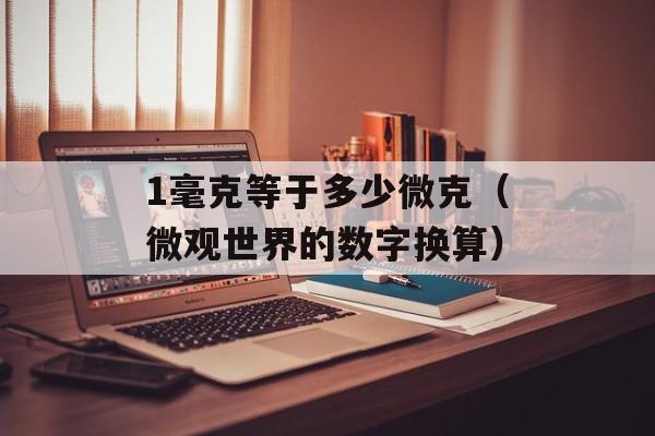 1毫克等于多少微克（微观世界的数字换算）-第1张图片-