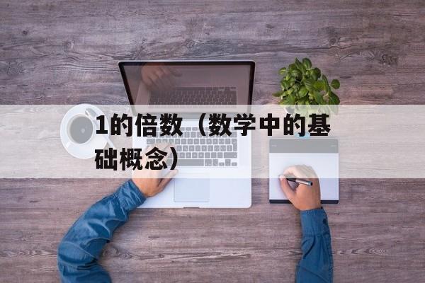 1的倍数（数学中的基础概念）-第1张图片-