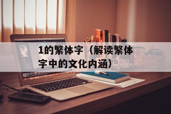 1的繁体字（解读繁体字中的文化内涵）-第1张图片-