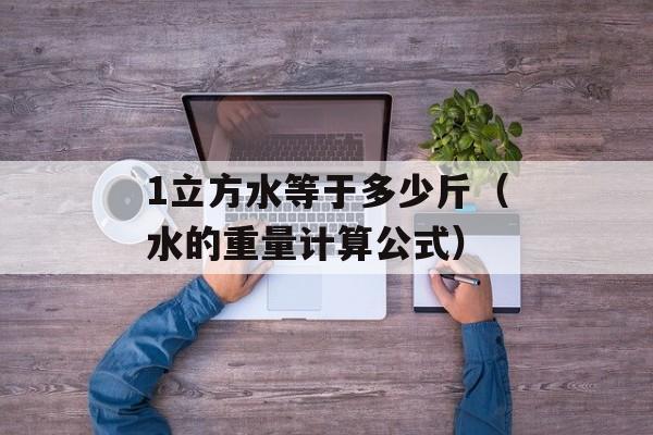 1立方水等于多少斤（水的重量计算公式）-第1张图片-