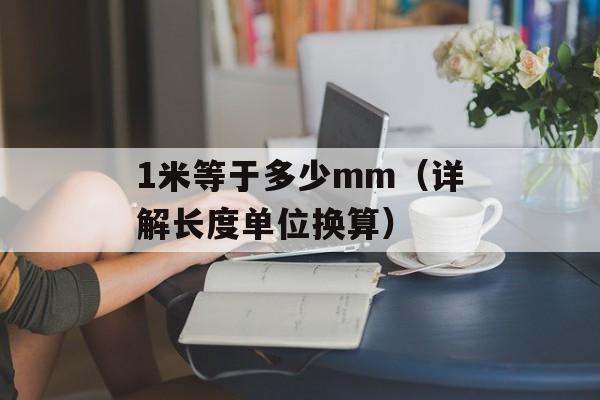 1米等于多少mm（详解长度单位换算）-第1张图片-