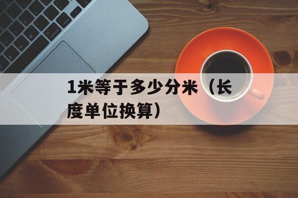 1米等于多少分米（长度单位换算）-第1张图片-