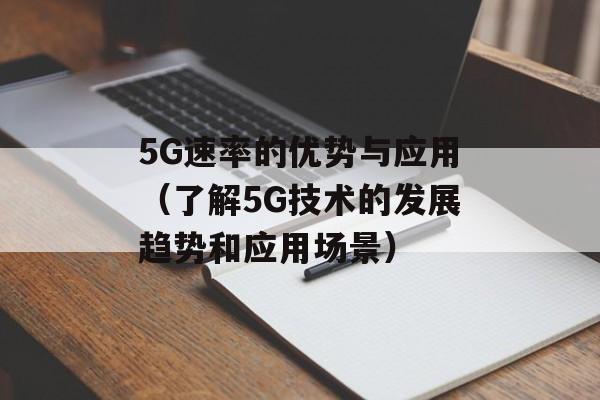 5G速率的优势与应用（了解5G技术的发展趋势和应用场景）-第1张图片-