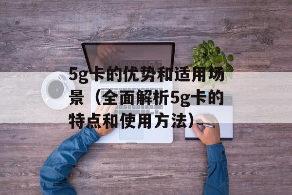 5g卡的优势和适用场景（全面解析5g卡的特点和使用方法）-第1张图片-