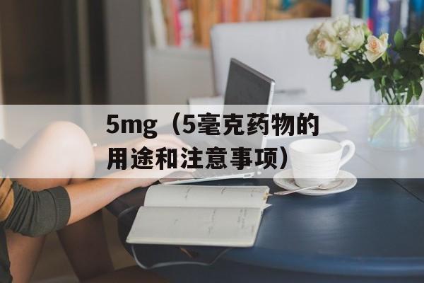 5mg（5毫克药物的用途和注意事项）-第1张图片-
