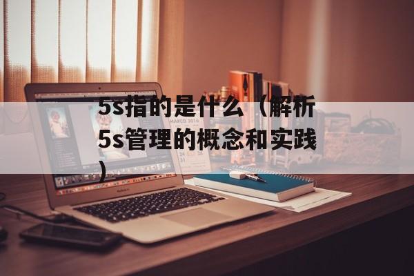 5s指的是什么（解析5s管理的概念和实践）-第1张图片-