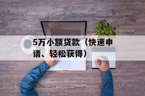 5万小额贷款（快速申请、轻松获得）-第1张图片-