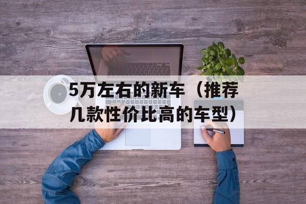 5万左右的新车（推荐几款性价比高的车型）-第1张图片-