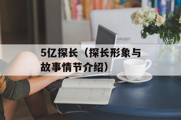 5亿探长（探长形象与故事情节介绍）-第1张图片-