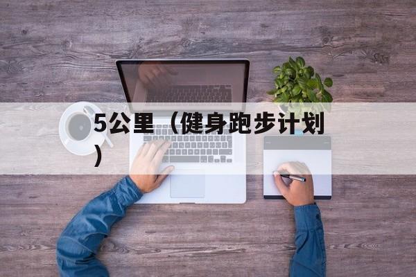 5公里（健身跑步计划）-第1张图片-