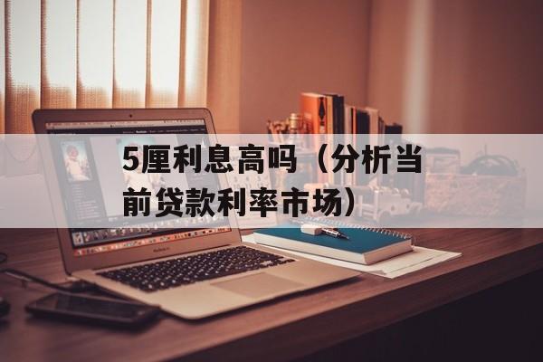 5厘利息高吗（分析当前贷款利率市场）-第1张图片-