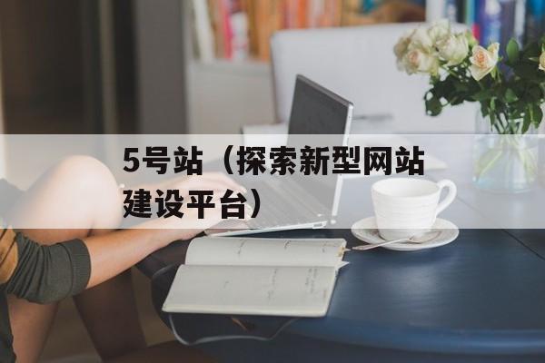 5号站（探索新型网站建设平台）-第1张图片-