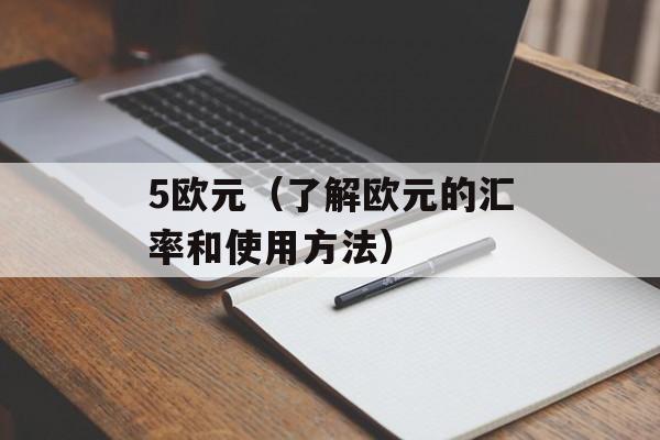 5欧元（了解欧元的汇率和使用方法）-第1张图片-