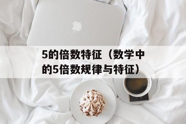 5的倍数特征（数学中的5倍数规律与特征）-第1张图片-