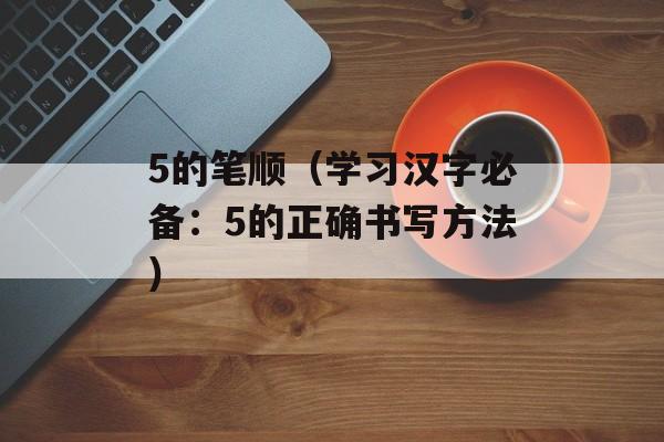 5的笔顺（学习汉字必备：5的正确书写方法）-第1张图片-