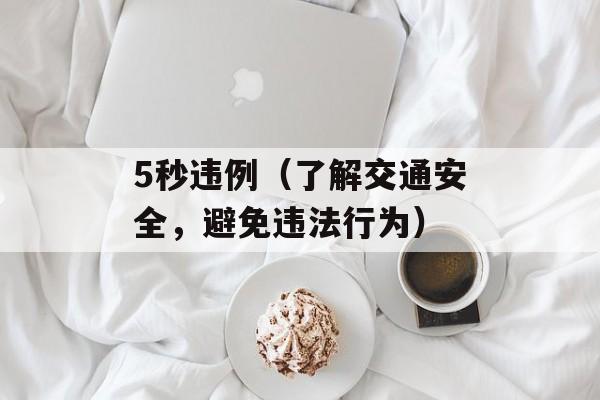5秒违例（了解交通安全，避免违法行为）-第1张图片-