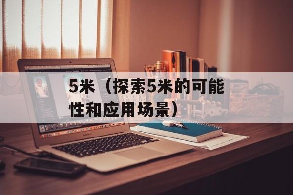 5米（探索5米的可能性和应用场景）-第1张图片-