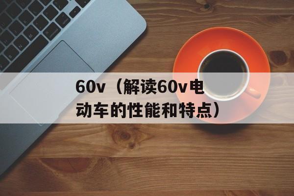 60v（解读60v电动车的性能和特点）-第1张图片-