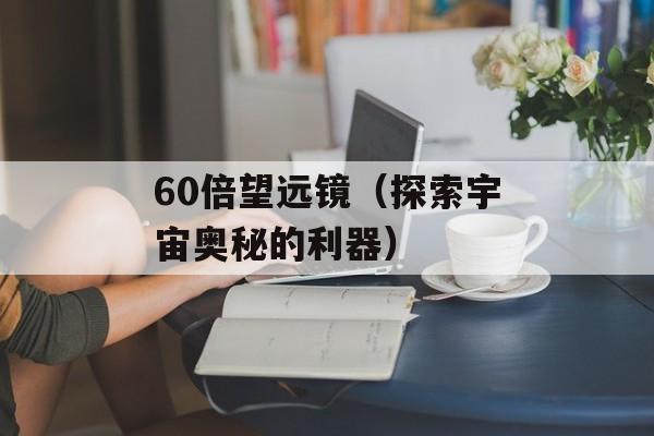 60倍望远镜（探索宇宙奥秘的利器）-第1张图片-