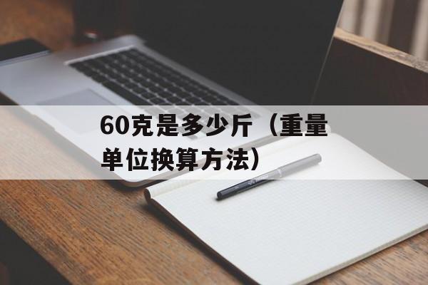 60克是多少斤（重量单位换算方法）-第1张图片-
