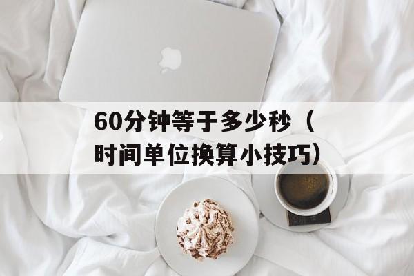 60分钟等于多少秒（时间单位换算小技巧）-第1张图片-