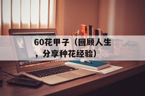 60花甲子（回顾人生，分享种花经验）-第1张图片-