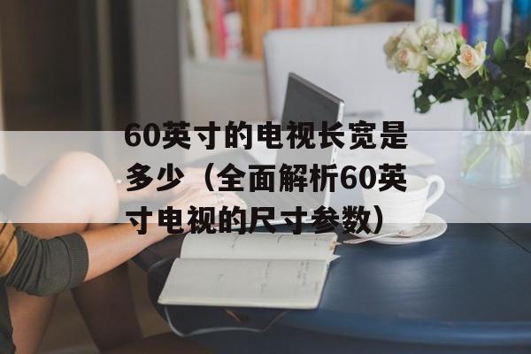 60英寸的电视长宽是多少（全面解析60英寸电视的尺寸参数）-第1张图片-