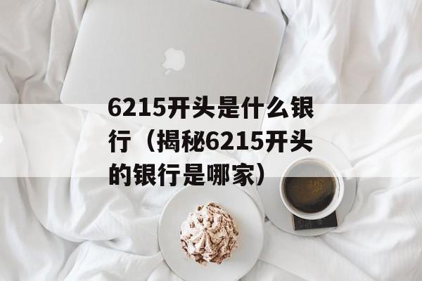 6215开头是什么银行（揭秘6215开头的银行是哪家）-第1张图片-