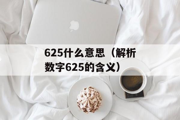 625什么意思（解析数字625的含义）-第1张图片-