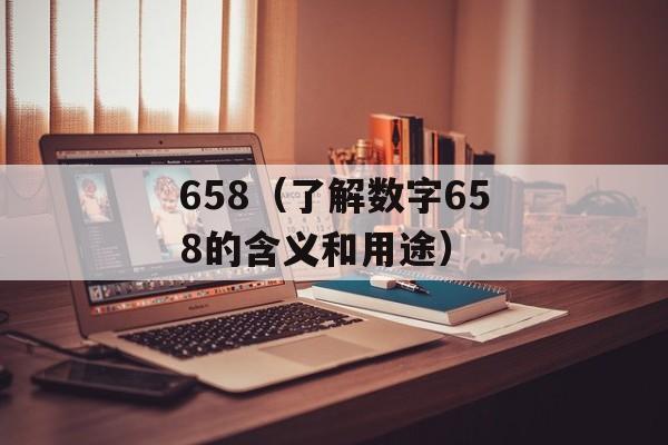 658（了解数字658的含义和用途）-第1张图片-