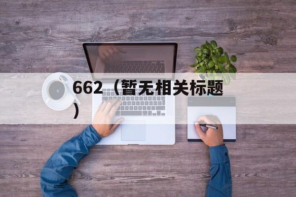 662（暂无相关标题）-第1张图片-