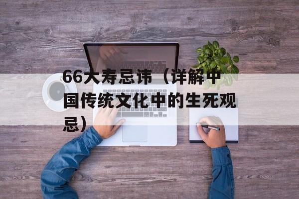 66大寿忌讳（详解中国传统文化中的生死观忌）-第1张图片-