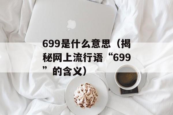 699是什么意思（揭秘网上流行语“699”的含义）-第1张图片-