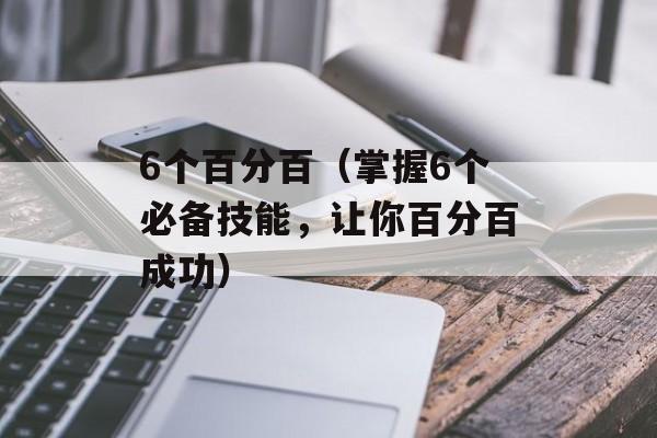 6个百分百（掌握6个必备技能，让你百分百成功）-第1张图片-