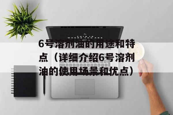 6号溶剂油的用途和特点（详细介绍6号溶剂油的使用场景和优点）-第1张图片-