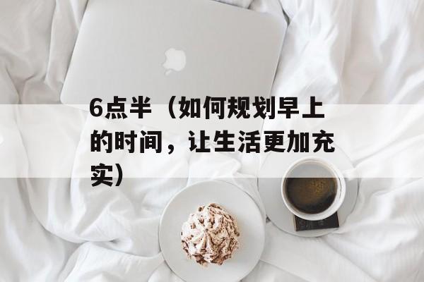 6点半（如何规划早上的时间，让生活更加充实）-第1张图片-