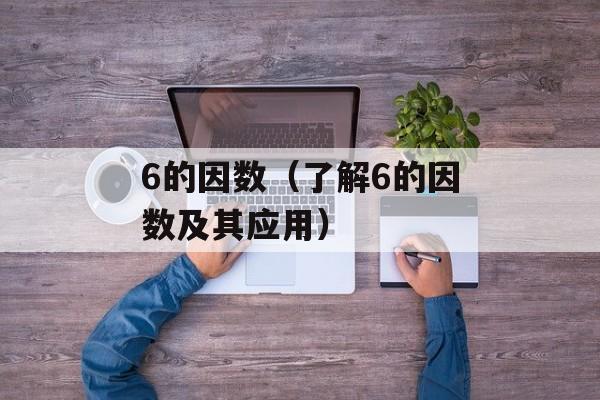 6的因数（了解6的因数及其应用）-第1张图片-