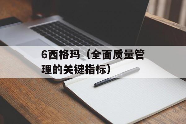 6西格玛（全面质量管理的关键指标）-第1张图片-