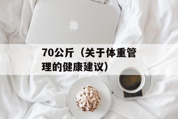70公斤（关于体重管理的健康建议）-第1张图片-