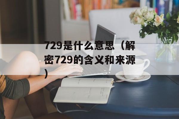 729是什么意思（解密729的含义和来源）-第1张图片-