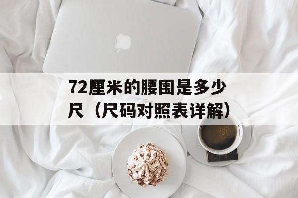 72厘米的腰围是多少尺（尺码对照表详解）-第1张图片-
