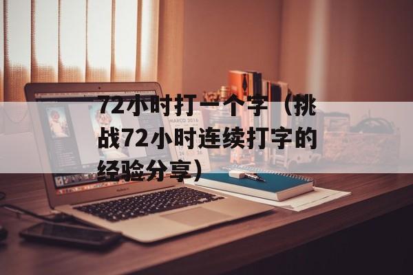 72小时打一个字（挑战72小时连续打字的经验分享）-第1张图片-