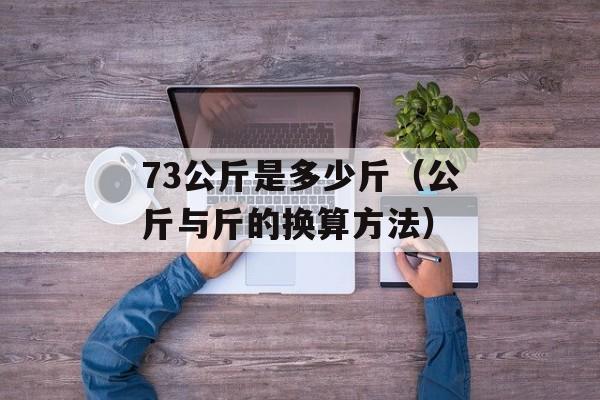 73公斤是多少斤（公斤与斤的换算方法）-第1张图片-