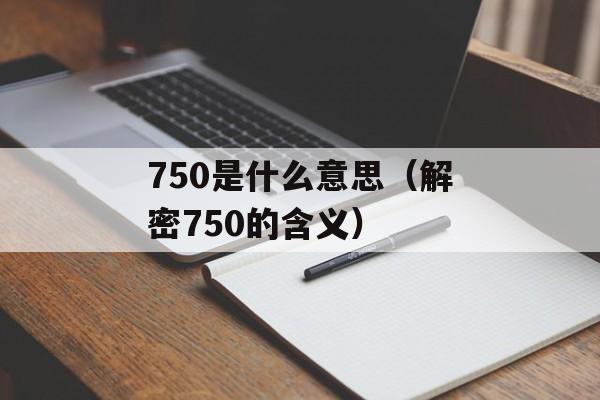750是什么意思（解密750的含义）-第1张图片-